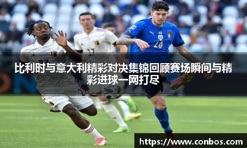 比利时与意大利精彩对决集锦回顾赛场瞬间与精彩进球一网打尽
