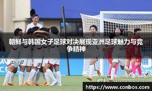 朝鲜与韩国女子足球对决展现亚洲足球魅力与竞争精神